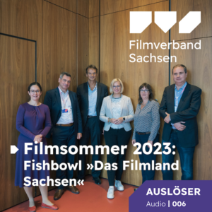Auslöser Audio 06: Filmsommer 2023 | Fishbowl  »Das Filmland Sachsen«